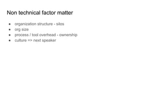 Non technical factor matter
● organization structure - silos
● org size
● process / tool overhead - ownership
● culture => next speaker
 
