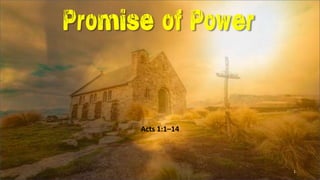 Promise of Power
Acts 1:1–14
1
 