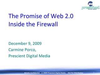 [object Object],[object Object],[object Object],The Promise of Web 2.0 Inside the Firewall Strictly Confidential   © 2009 Prescient Digital Media  Not For Distribution 