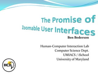 Ben Bederson

Human-Computer Interaction Lab
       Computer Science Dept.
            UMIACS / iSchool
        University of Maryland
 
