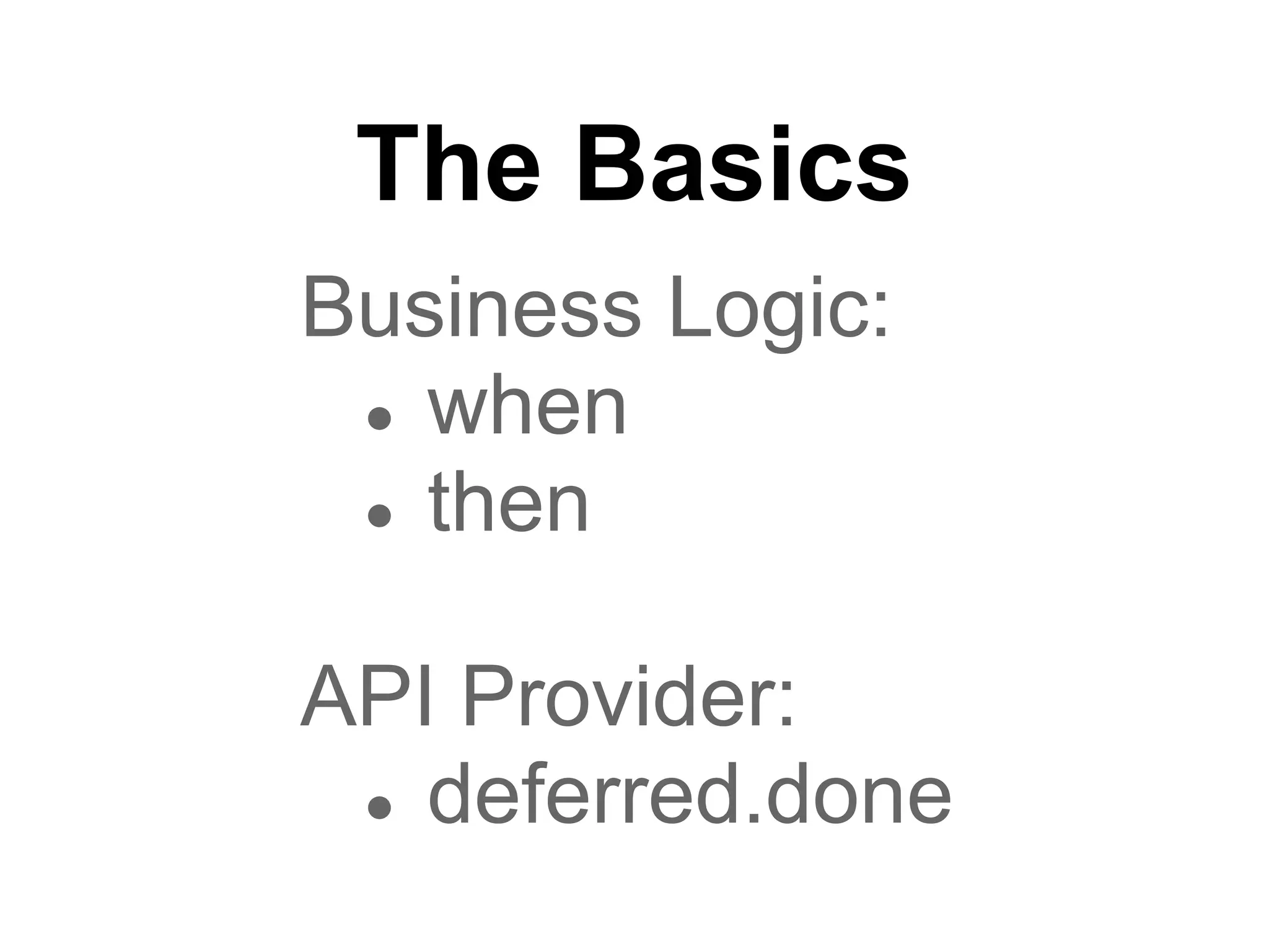 The Basics
Business Logic:
 ● when
 ● then


API Provider:
 ● deferred.done
 