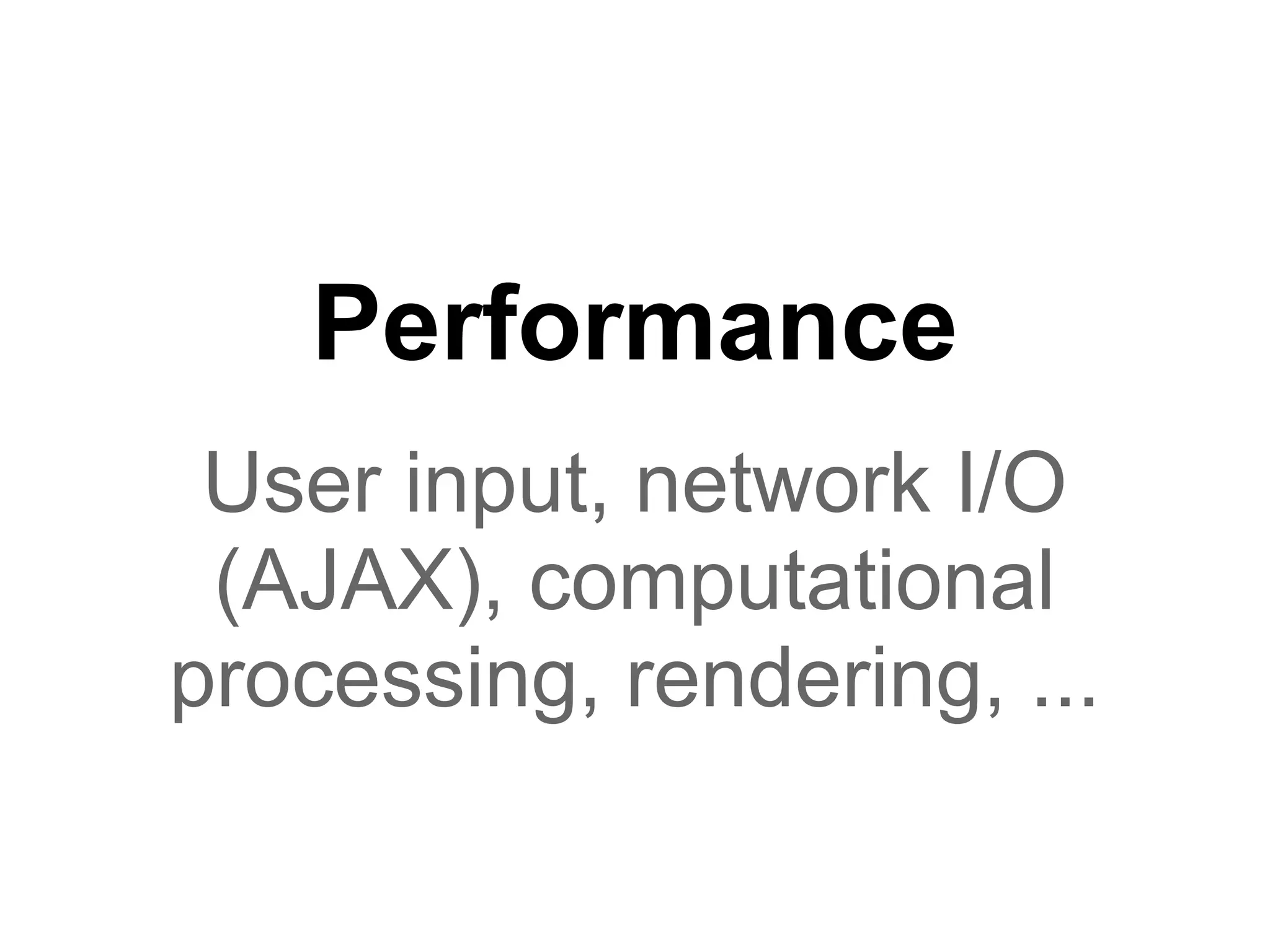 Performance
 User input, network I/O
 (AJAX), computational
processing, rendering, ...
 