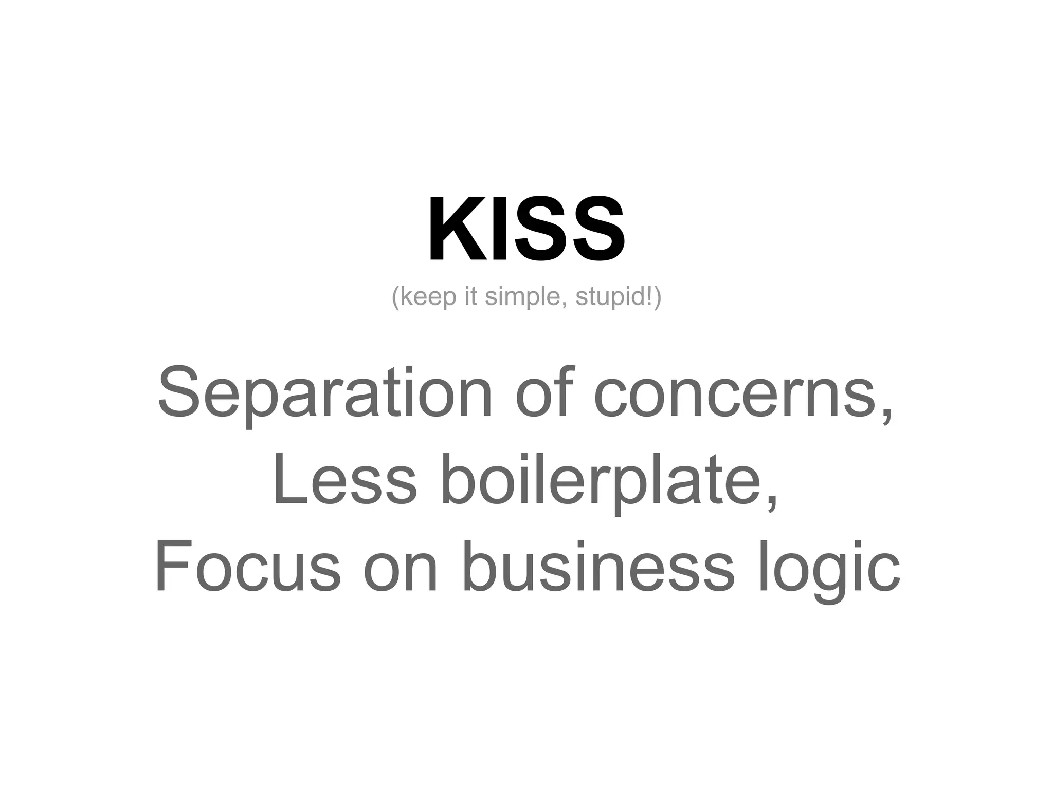 KISS
       (keep it simple, stupid!)



Separation of concerns,
   Less boilerplate,
Focus on business logic
 