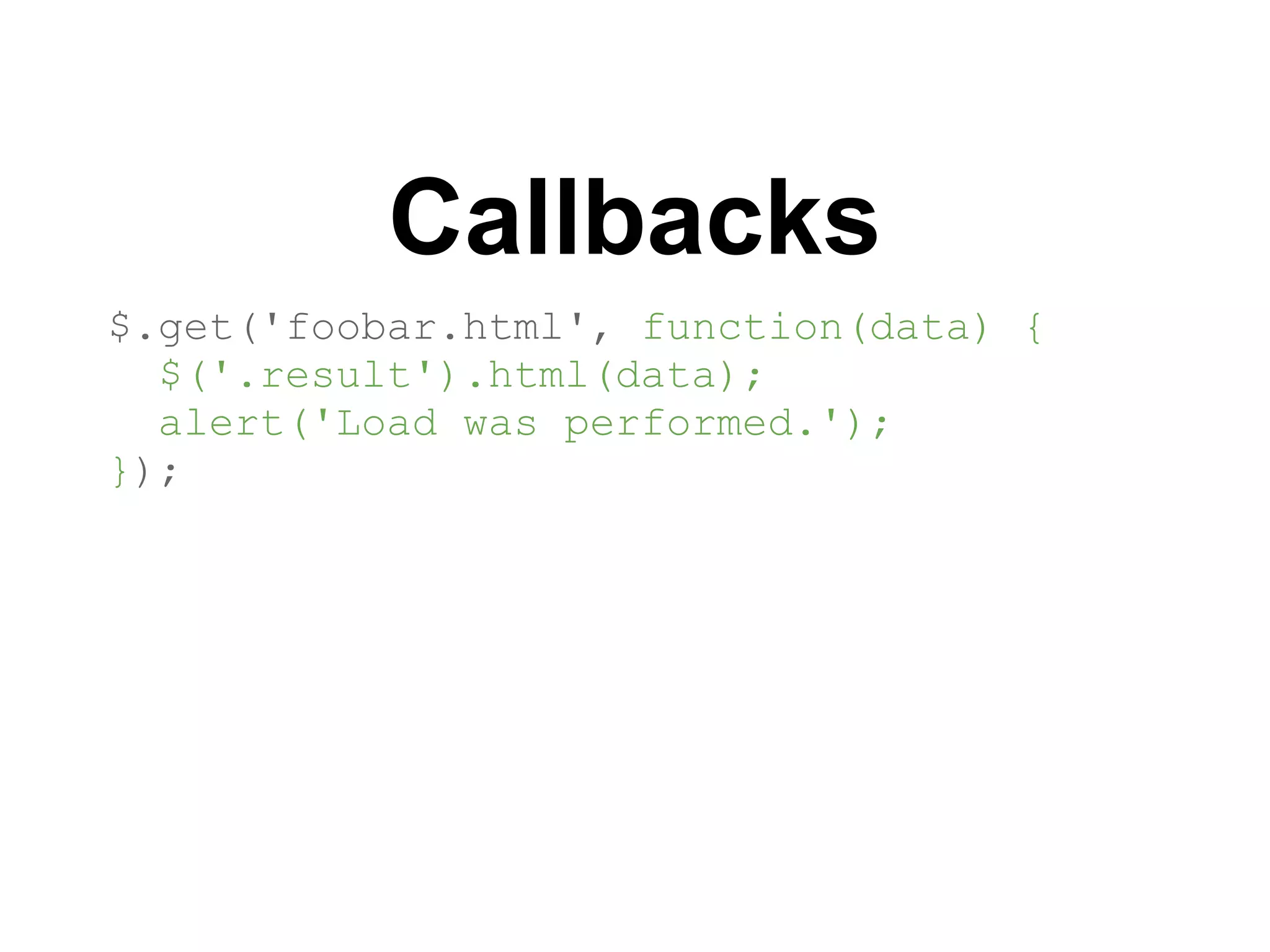 Callbacks
$.get('foobar.html', function(data) {
  $('.result').html(data);
  alert('Load was performed.');
});
 