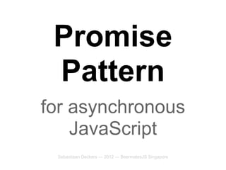 Promise
 Pattern
for asynchronous
    JavaScript
 Sebastiaan Deckers — 2012 — BeermatesJS Singapore
 