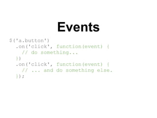 Events
$('a.button')
  .on('click', function(event) {
    // do something...
  })
  .on('click', function(event) {
    // ... and do something else.
  });
 