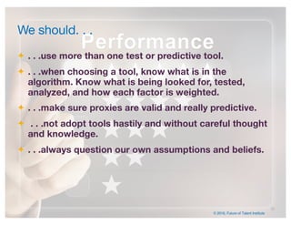© 2016, Future of Talent Institute
. . .use more than one test or predictive tool.
. . .when choosing a tool, know what is...