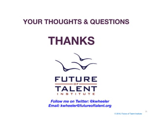 © 2016, Future of Talent Institute
26
THANKS
YOUR THOUGHTS & QUESTIONS
Follow me on Twitter: @kwheeler
Email: kwheeler@fut...