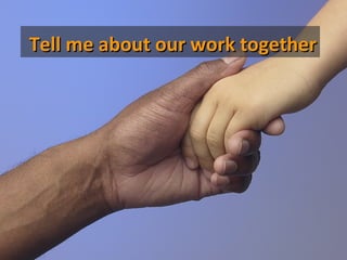 Tell me about our work together
 