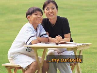 …my curiosity
 