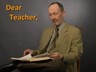 Dear
 Teacher,
 