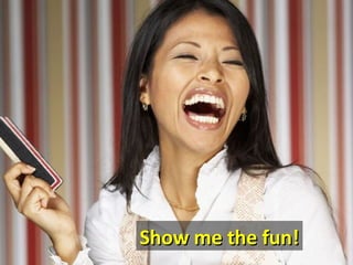 Show me the fun!
 