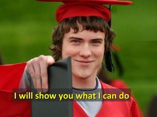 I will show you what I can do
 