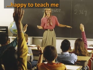 …happy you’re happy…
Tell me to teach me




           …happy to see me
 