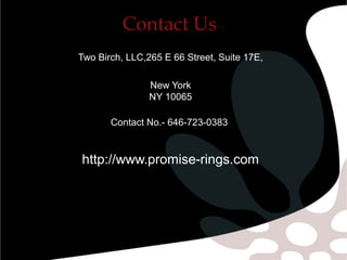 Contact Us
Two Birch, LLC,265 E 66 Street, Suite 17E,
New York
NY 10065
Contact No.- 646-723-0383
http://www.promise-rings.com
 