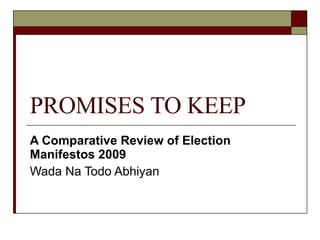PROMISES TO KEEP A Comparative Review of Election Manifestos 2009 Wada Na Todo Abhiyan 