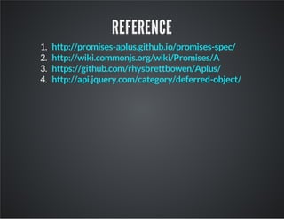 REFERENCE
1.
2.
3.
4.

http://promises-aplus.github.io/promises-spec/
http://wiki.commonjs.org/wiki/Promises/A
https://github.com/rhysbrettbowen/Aplus/
http://api.jquery.com/category/deferred-object/

 