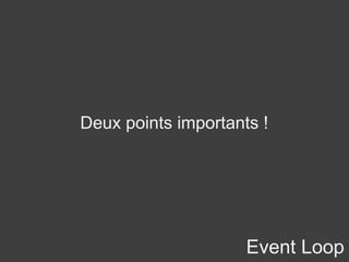 Event Loop
Deux points importants !
 