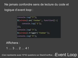 Event Loop(Ceci représente aussi 10^42 questions sur StackOverflow…)
Affichera :
1 … 3 … 2 … 4 !
Ne jamais confondre sens de lecture du code et
logique d’event loop :
 