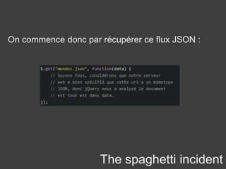 The spaghetti incident
On commence donc par récupérer ce flux JSON :
 