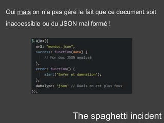 The spaghetti incident
Oui mais on n’a pas géré le fait que ce document soit
inaccessible ou du JSON mal formé !
 