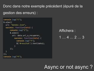 Async or not async ?
Donc dans notre exemple précédent (épuré de la
gestion des erreurs) :
Affichera :
1 … 4 … 2 … 3
 