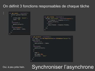 Synchroniser l’asynchrone
On définit 3 fonctions responsables de chaque tâche
:
Oui, à peu près hein.
 