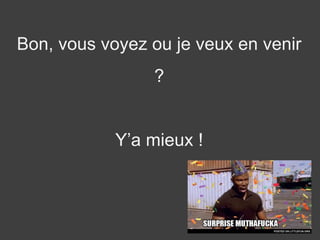 Bon, vous voyez ou je veux en venir
?
Y’a mieux !
 