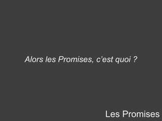 Les Promises
Alors les Promises, c’est quoi ?
 