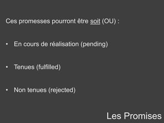 Les Promises
Ces promesses pourront être soit (OU) :
• En cours de réalisation (pending)
• Tenues (fulfilled)
• Non tenues (rejected)
 