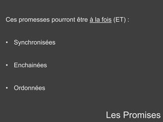 Les Promises
Ces promesses pourront être à la fois (ET) :
• Synchronisées
• Enchainées
• Ordonnées
 