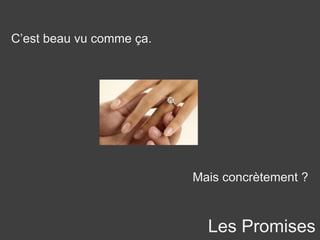 Les Promises
C’est beau vu comme ça.
Mais concrètement ?
 