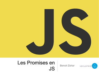 Les Promises en
JS
Benoit Zohar
 
