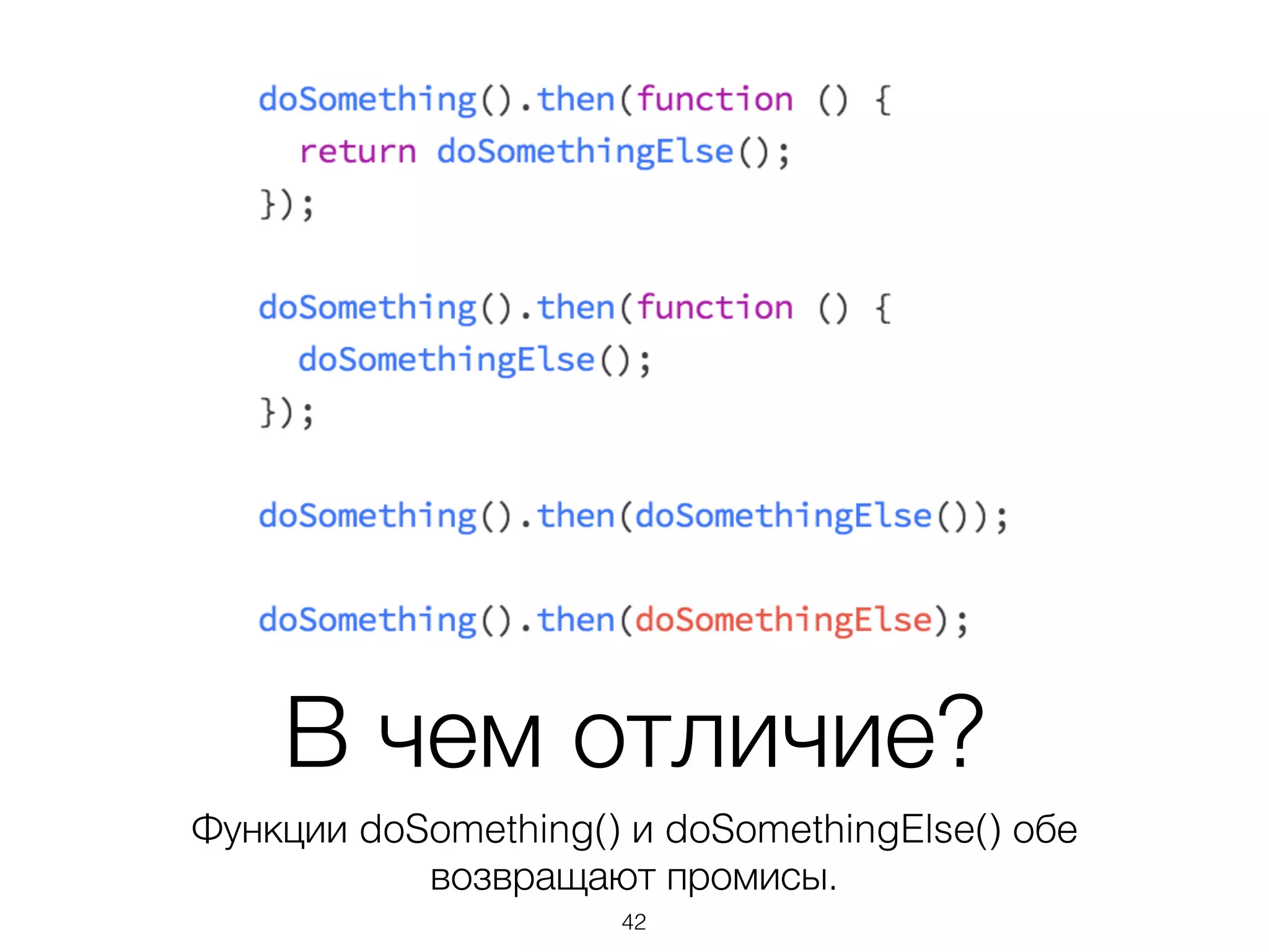 В чем отличие?
Функции doSomething() и doSomethingElse() обе
возвращают промисы.
42
 