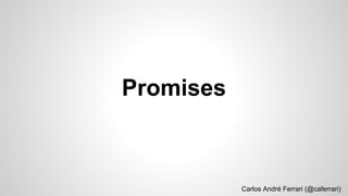 Promises
Carlos André Ferrari (@caferrari)
 