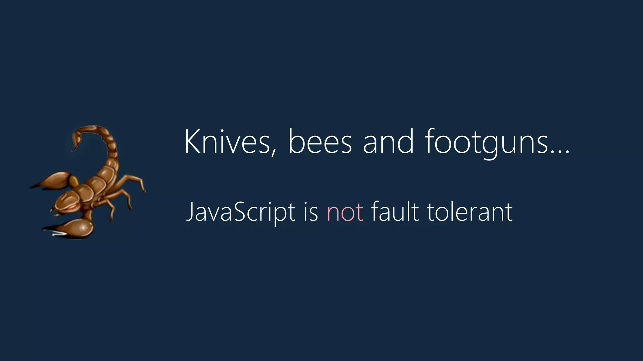 Knives, bees and footguns…
🦂 JavaScript is not fault tolerant
 