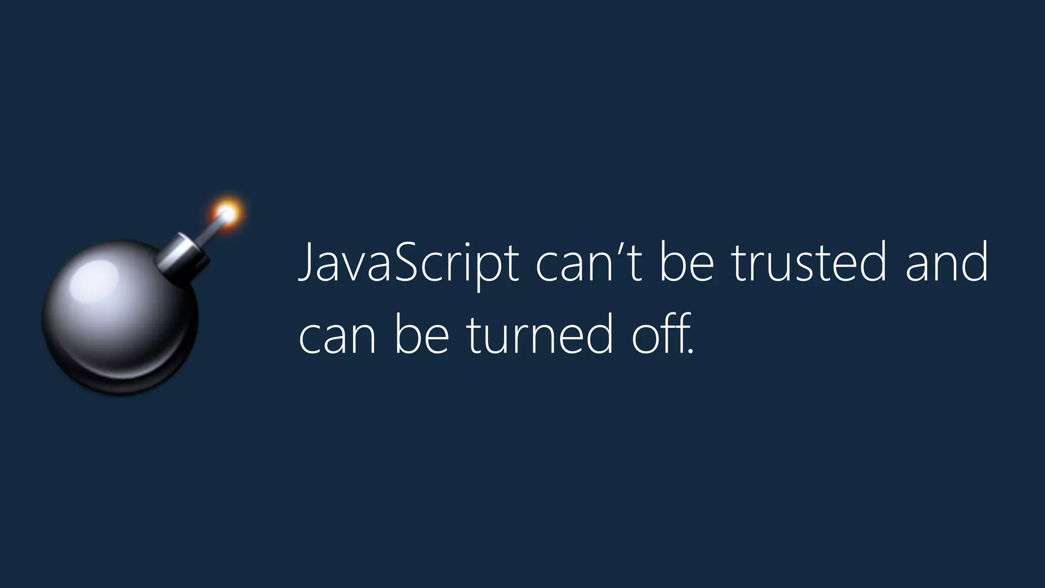 JavaScript can’t be trusted and
can be turned off.
💣
 