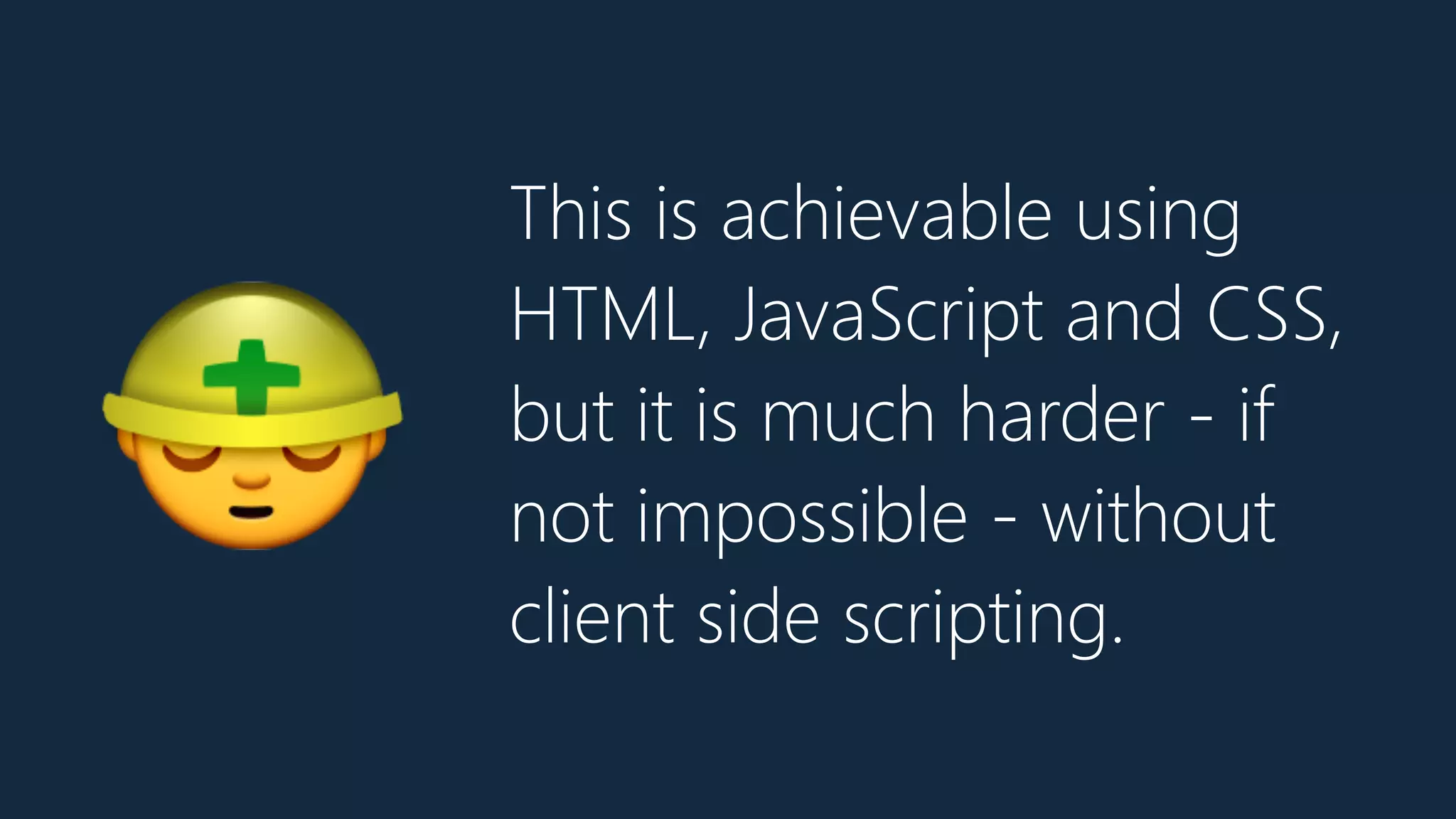 This is achievable using
HTML, JavaScript and CSS,
but it is much harder - if
not impossible - without
client side scripting.
👷
 