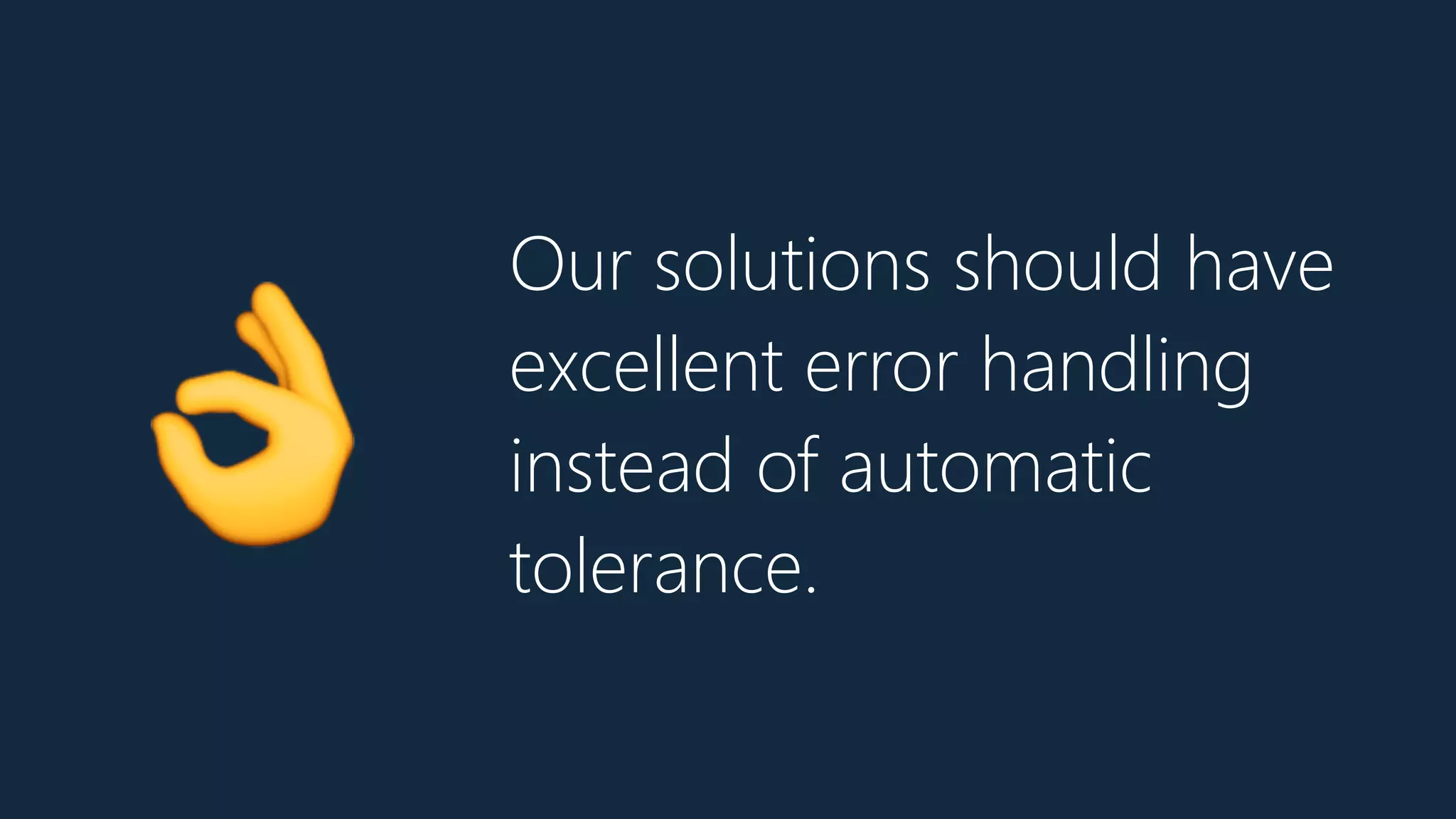 Our solutions should have
excellent error handling
instead of automatic
tolerance.
👌
 