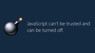 JavaScript can’t be trusted and
can be turned off.
💣
 
