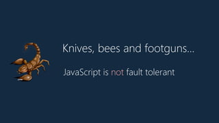 Knives, bees and footguns…
🦂 JavaScript is not fault tolerant
 