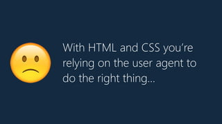 With HTML and CSS you’re
relying on the user agent to
do the right thing…🙁
 