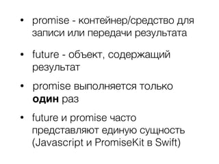 • future - объект, содержащий
результат
• promise выполняется только
один раз
• future и promise часто
представляют единую...
