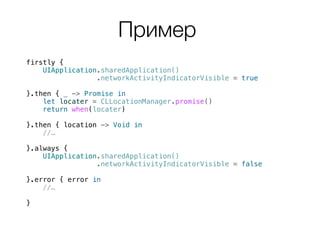 Пример
firstly {
UIApplication.sharedApplication()
.networkActivityIndicatorVisible = true
}.then { _ -> Promise in
let lo...