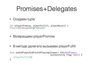 Promises+Delegates
• Создаем tuple
let (playerPromise, playerFulfill, playerReject) =
Promise<Void>.pendingPromise()
• Воз...