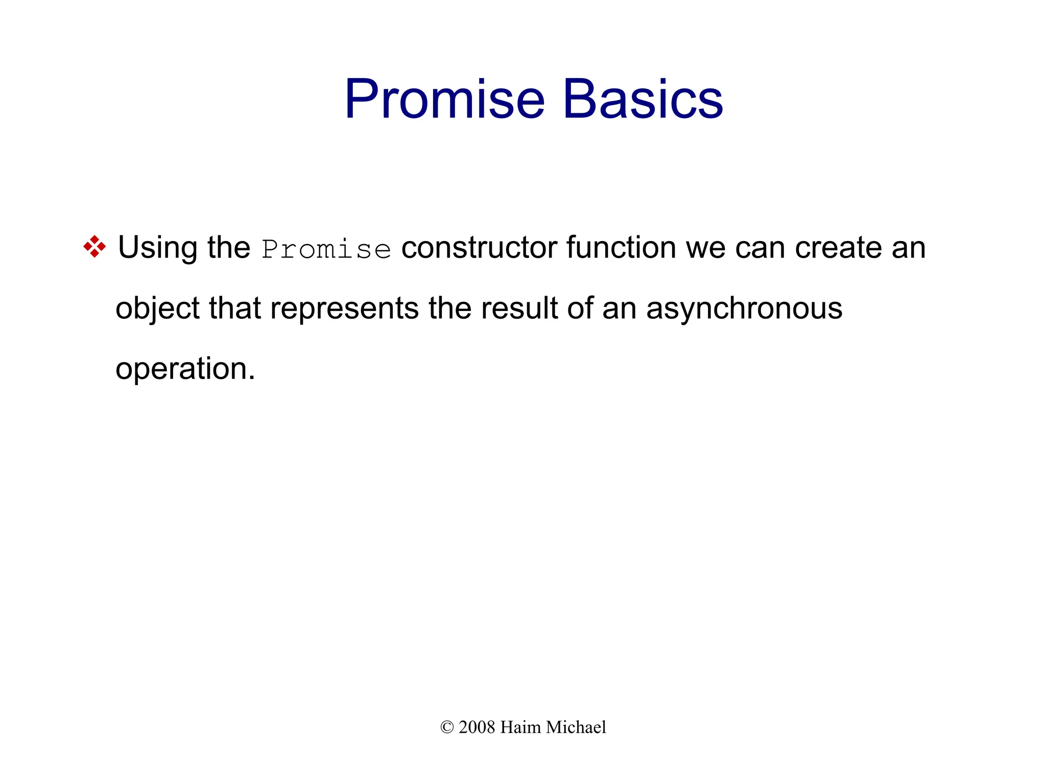 © 2008 Haim Michael
Promise Basics
v Using the Promise constructor function we can create an
object that represents the result of an asynchronous
operation.
 