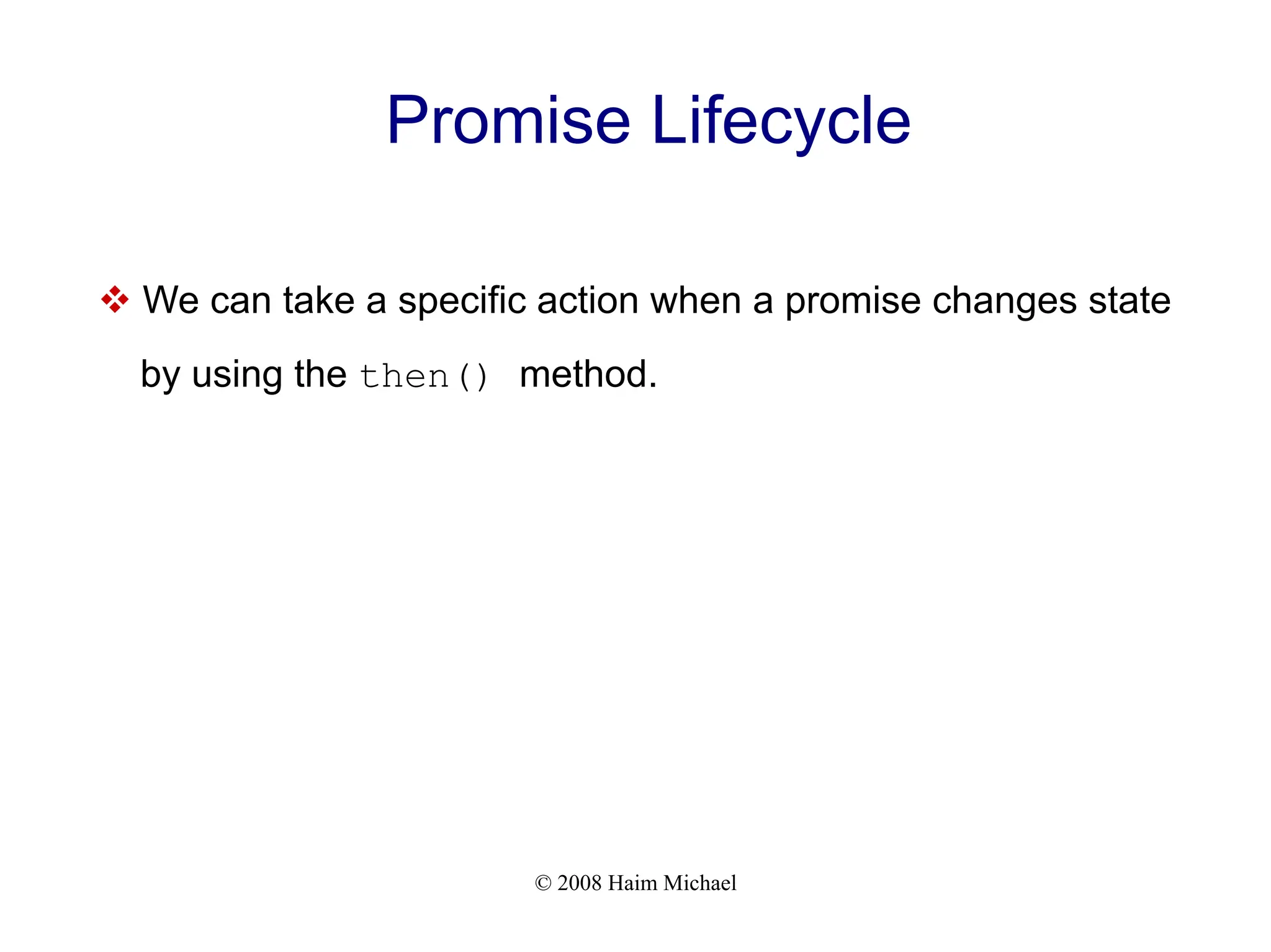 © 2008 Haim Michael
Promise Lifecycle
v We can take a specific action when a promise changes state
by using the then() method.
 