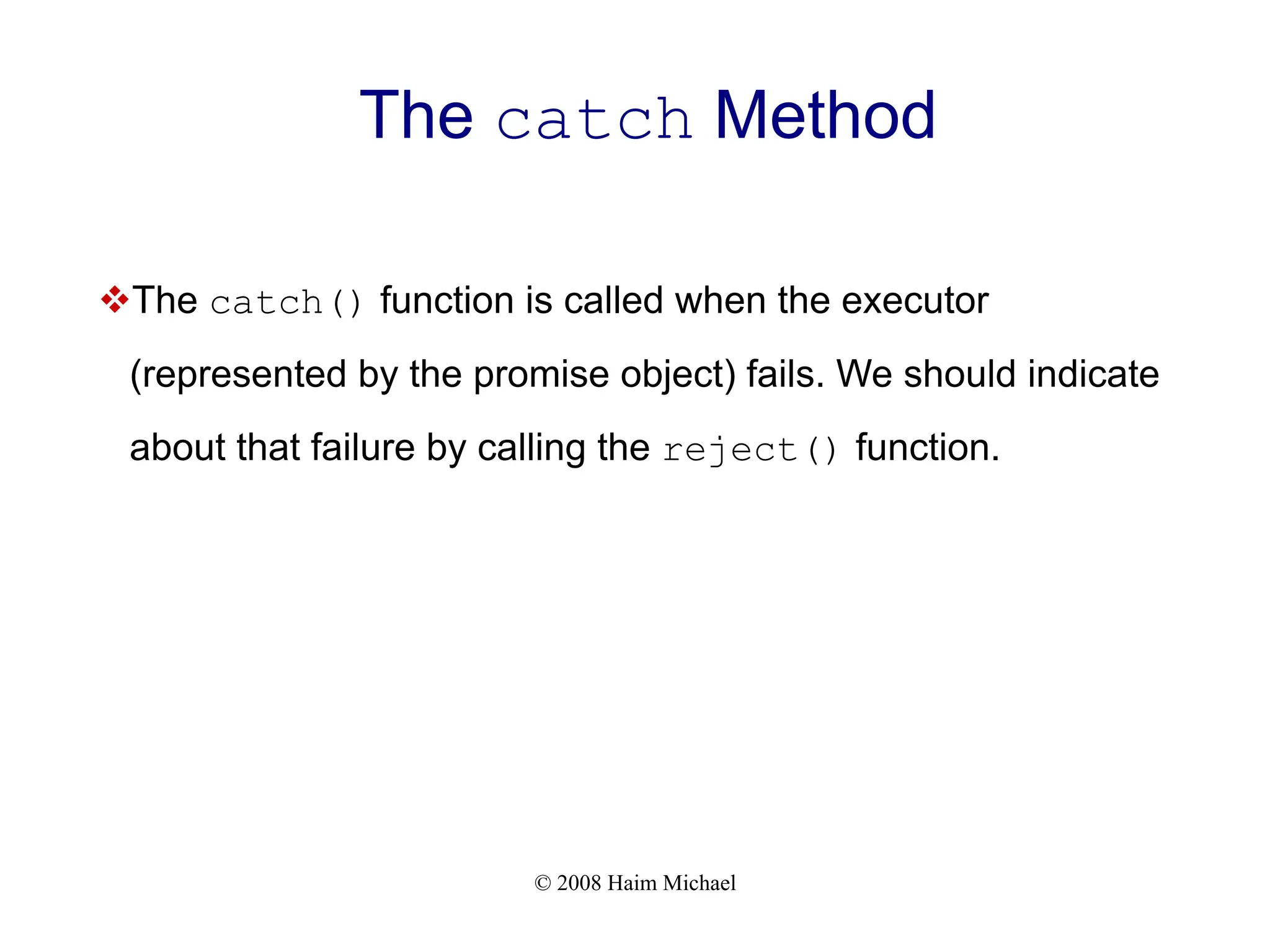 © 2008 Haim Michael
The catch Method
vThe catch() function is called when the executor
(represented by the promise object) fails. We should indicate
about that failure by calling the reject() function.
 