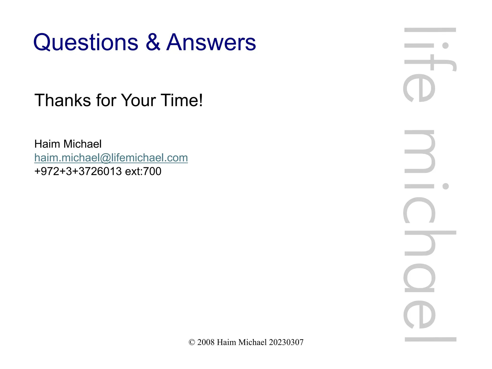 © 2008 Haim Michael 20230307
Questions & Answers
Thanks for Your Time!
Haim Michael
haim.michael@lifemichael.com
+972+3+3726013 ext:700
life
michae
l
 