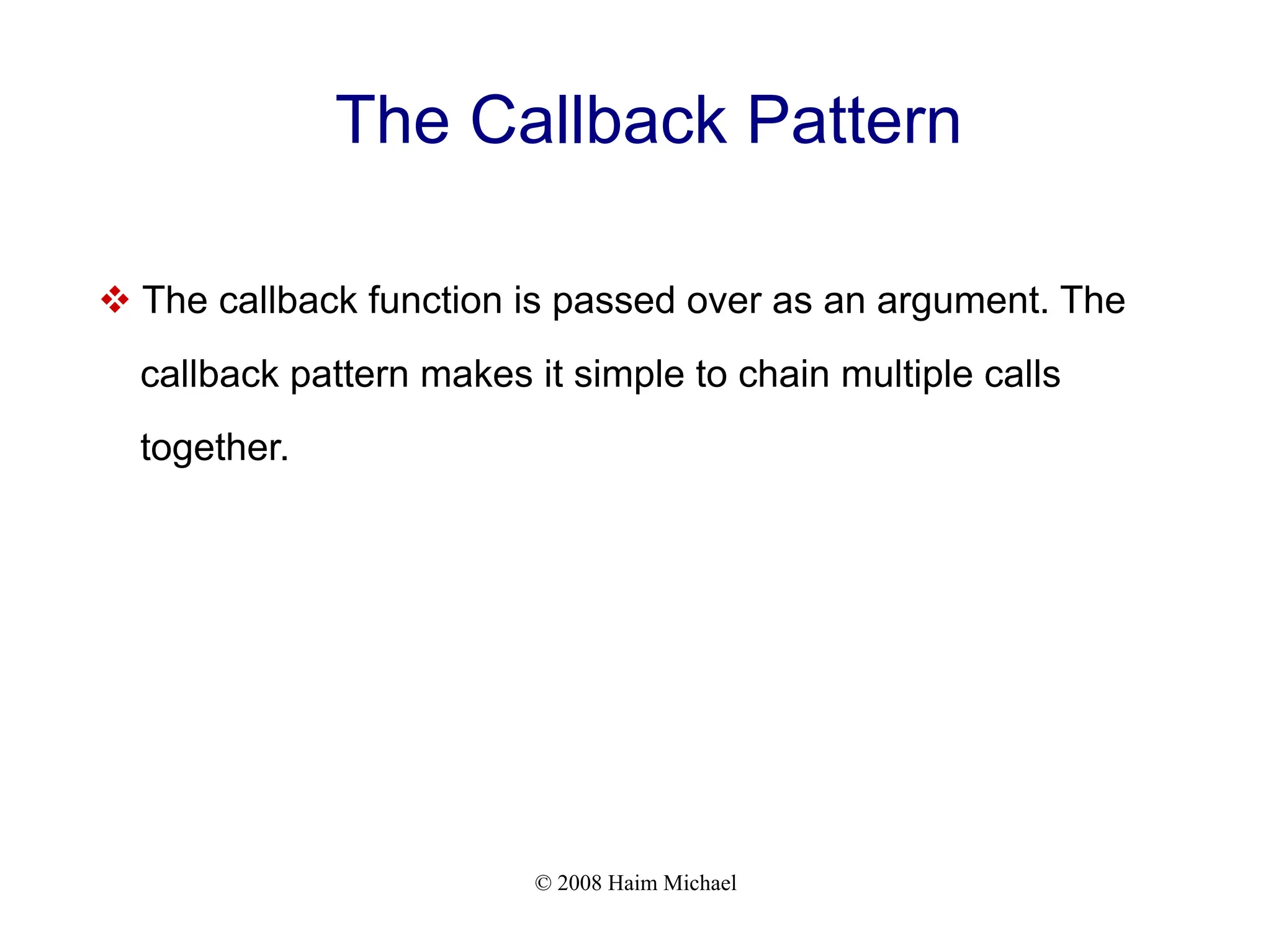 © 2008 Haim Michael
The Callback Pattern
v The callback function is passed over as an argument. The
callback pattern makes it simple to chain multiple calls
together.
 